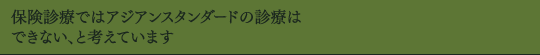 保険診療ではアジアンスタンダードの診療はできない、と考えています