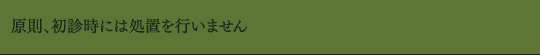 原則、初診時には処置を行いません