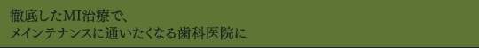 徹底したMI治療で、メインテナンスに通いたくなる歯科医院に