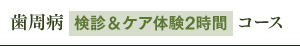 歯周病検診&ケア体験2時間コース